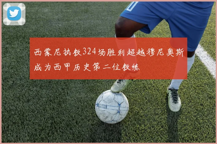 西蒙尼执教324场胜利超越穆尼奥斯成为西甲历史第二位教练