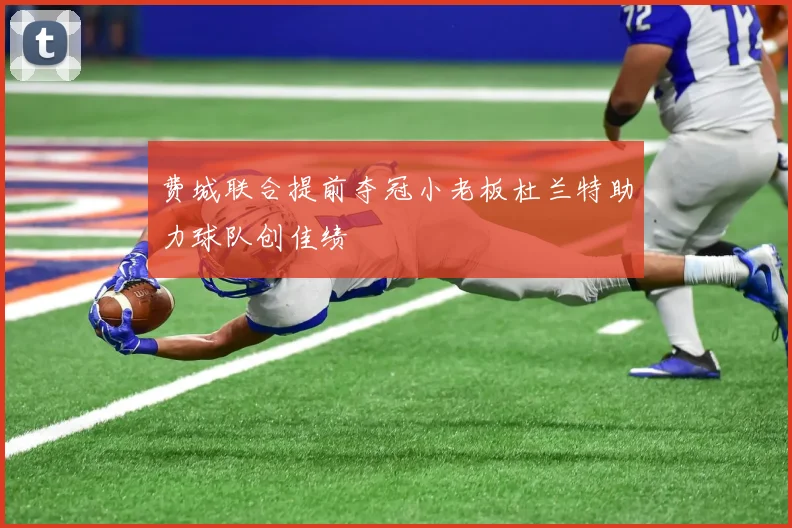 费城联合提前夺冠小老板杜兰特助力球队创佳绩