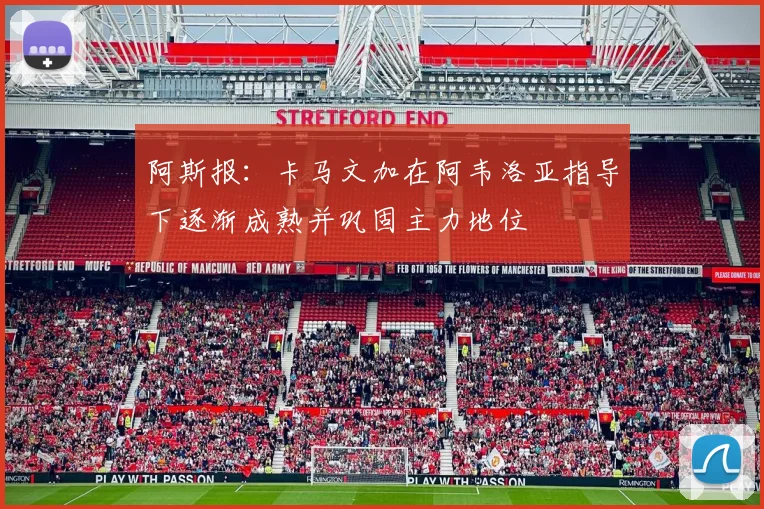 阿斯报：卡马文加在阿韦洛亚指导下逐渐成熟并巩固主力地位