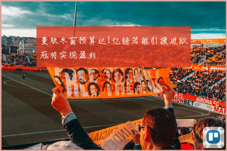 曼联冬窗预算达1亿镑若能引援进欧冠将实现盈利
