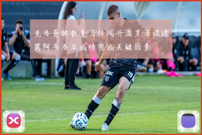 克洛普执教皇马传闻升温罗马诺透露阿韦洛亚成绩将成关键因素