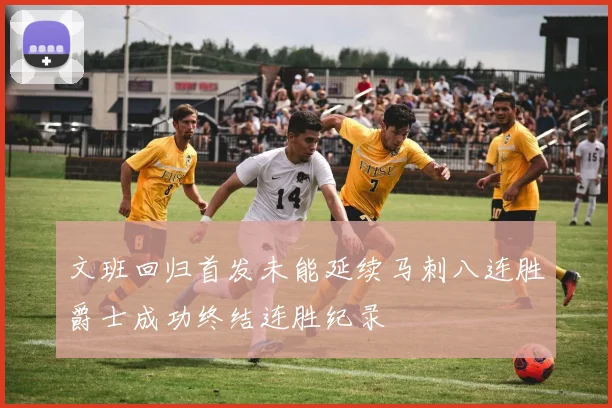 文班回归首发未能延续马刺八连胜爵士成功终结连胜纪录