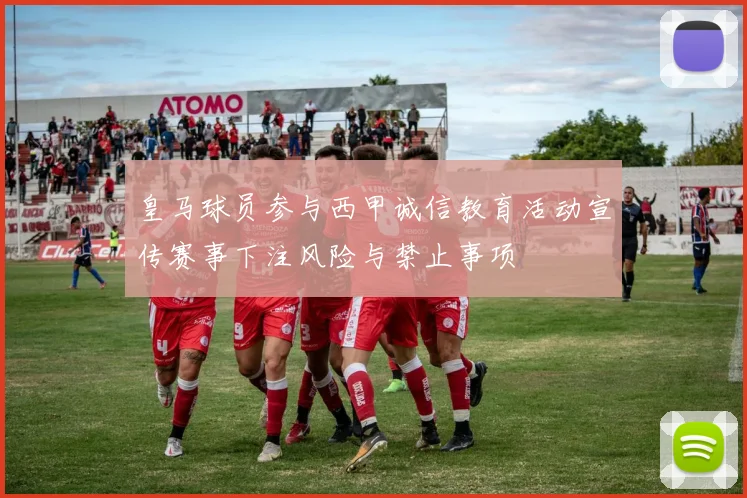 皇马球员参与西甲诚信教育活动宣传赛事下注风险与禁止事项